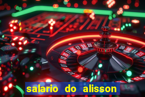 salario do alisson no liverpool